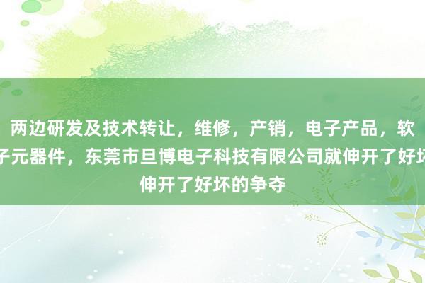 两边研发及技术转让,维修,产销,电子产品,软件,电子元器件,东莞市旦博电子科技有限公司就伸开了好坏的争夺