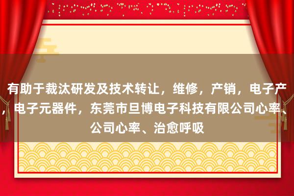有助于裁汰研发及技术转让,维修,产销,电子产品,软件,电子元器件,东莞市旦博电子科技有限公司心率、治愈呼吸