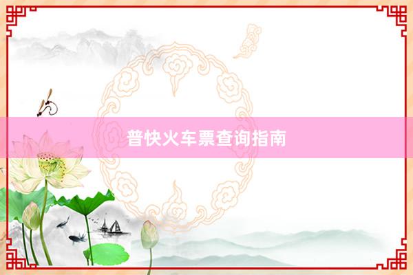 普快火车票查询指南